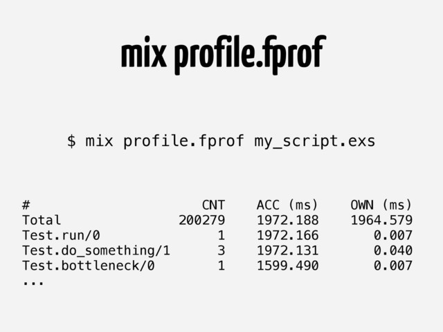 mix profile.fprof
# CNT ACC (ms) OWN (ms)
Total 200279 1972.188 1964.579
Test.run/0 1 1972.166 0.007
Test.do_something/1 3 1972.131 0.040
Test.bottleneck/0 1 1599.490 0.007
...
$ mix profile.fprof my_script.exs
