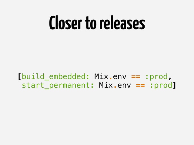 [build_embedded: Mix.env == :prod,
start_permanent: Mix.env == :prod]
Closer to releases

