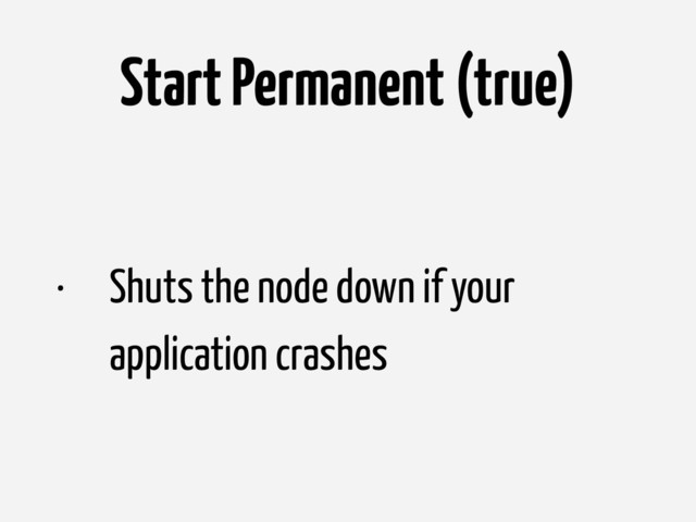 Start Permanent (true)
• Shuts the node down if your
application crashes
