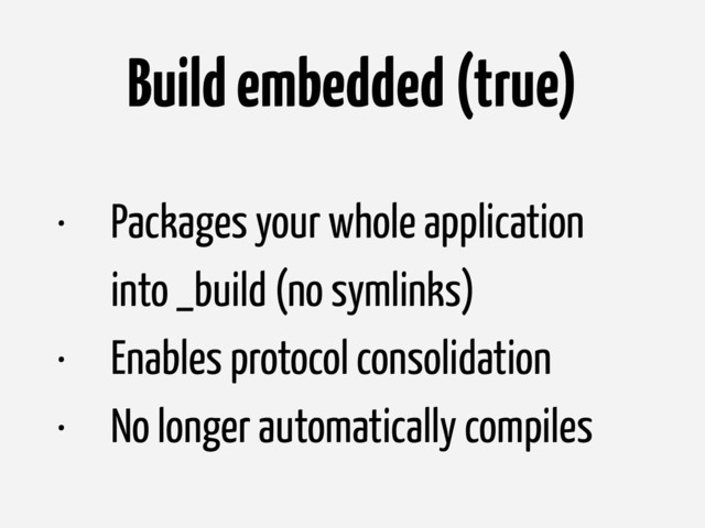 Build embedded (true)
• Packages your whole application
into _build (no symlinks)
• Enables protocol consolidation
• No longer automatically compiles
