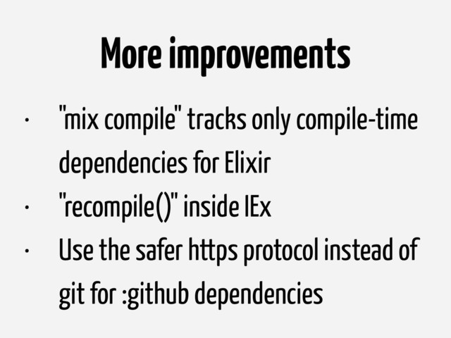 • "mix compile" tracks only compile-time
dependencies for Elixir
• "recompile()" inside IEx
• Use the safer https protocol instead of
git for :github dependencies
More improvements
