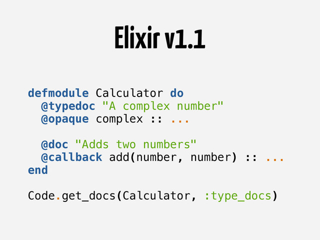 Elixir v1.1
defmodule Calculator do
@typedoc "A complex number"
@opaque complex :: ...
@doc "Adds two numbers"
@callback add(number, number) :: ...
end
Code.get_docs(Calculator, :type_docs)
