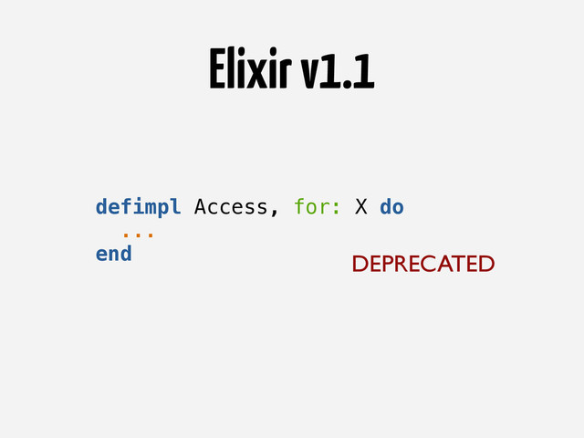 Elixir v1.1
DEPRECATED
defimpl Access, for: X do
...
end
