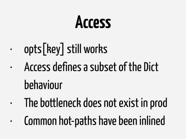 • opts[key] still works
• Access defines a subset of the Dict
behaviour
• The bottleneck does not exist in prod
• Common hot-paths have been inlined
Access
