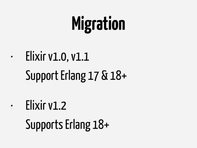 Migration
• Elixir v1.0, v1.1 
Support Erlang 17 & 18+ 
• Elixir v1.2 
Supports Erlang 18+
