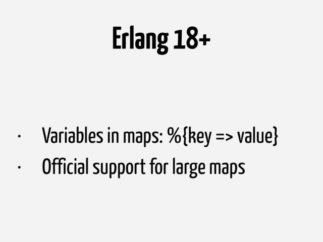 Erlang 18+
• Variables in maps: %{key => value}
• Official support for large maps
