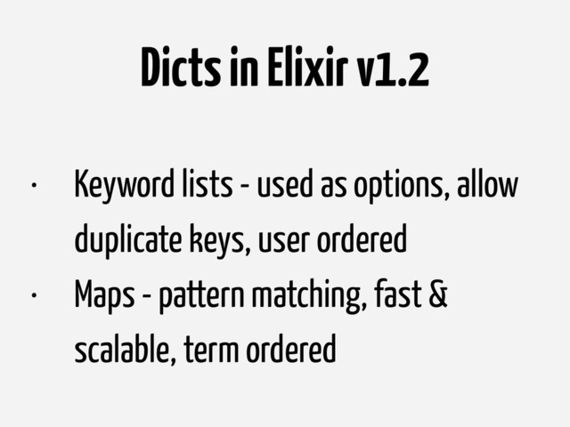 Dicts in Elixir v1.2
• Keyword lists - used as options, allow
duplicate keys, user ordered
• Maps - pattern matching, fast &
scalable, term ordered
