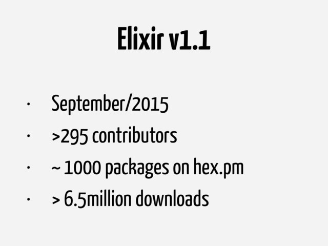 Elixir v1.1
• September/2015
• >295 contributors
• ~ 1000 packages on hex.pm
• > 6.5million downloads
