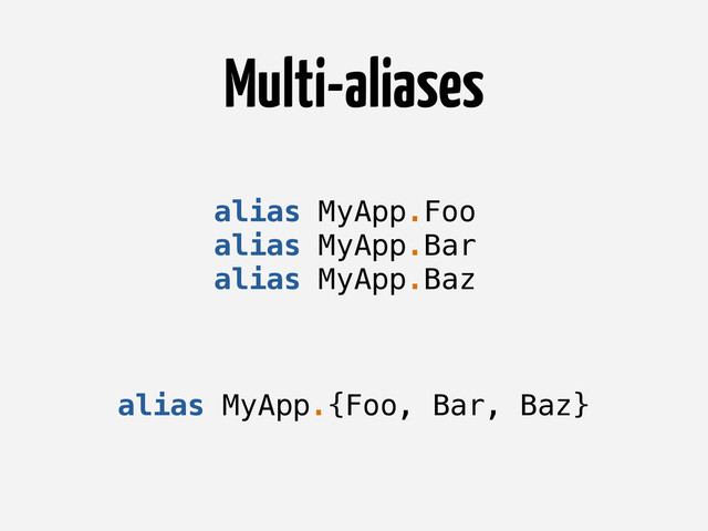 Multi-aliases
alias MyApp.Foo
alias MyApp.Bar
alias MyApp.Baz
alias MyApp.{Foo, Bar, Baz}
