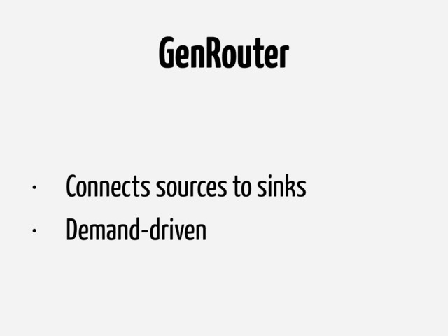 GenRouter
• Connects sources to sinks
• Demand-driven
