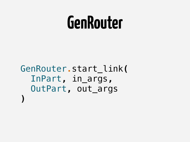 GenRouter
GenRouter.start_link(
InPart, in_args,
OutPart, out_args
)
