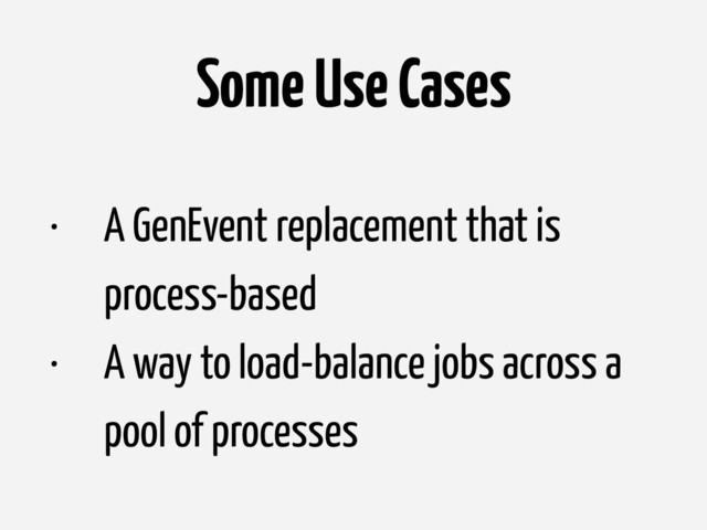 Some Use Cases
• A GenEvent replacement that is
process-based
• A way to load-balance jobs across a
pool of processes
