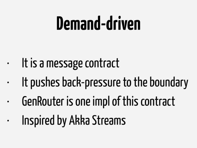 Demand-driven
• It is a message contract
• It pushes back-pressure to the boundary
• GenRouter is one impl of this contract
• Inspired by Akka Streams
