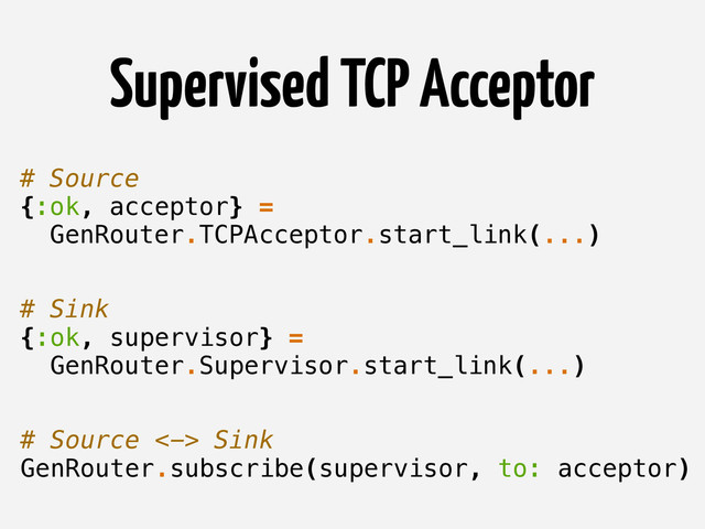 Supervised TCP Acceptor
# Source
{:ok, acceptor} =
GenRouter.TCPAcceptor.start_link(...)
# Sink
{:ok, supervisor} =
GenRouter.Supervisor.start_link(...)
# Source <-> Sink
GenRouter.subscribe(supervisor, to: acceptor)
