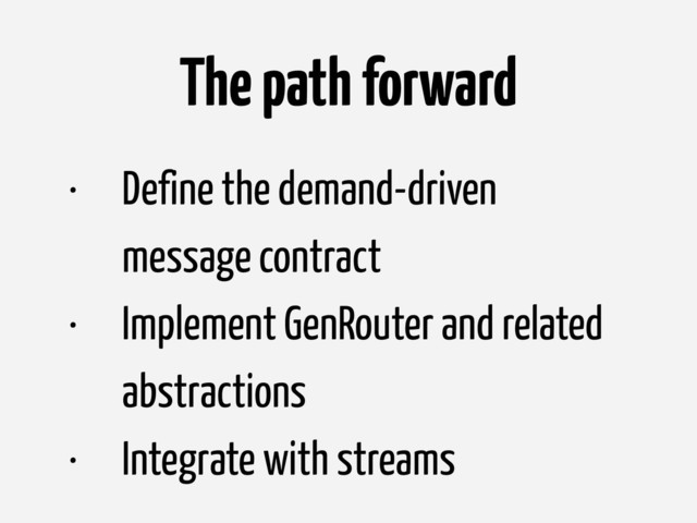 The path forward
• Define the demand-driven
message contract
• Implement GenRouter and related
abstractions
• Integrate with streams
