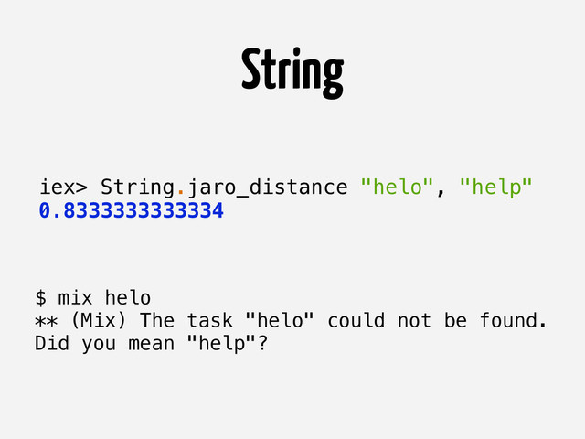 iex> String.jaro_distance "helo", "help"
0.8333333333334
String
$ mix helo
** (Mix) The task "helo" could not be found.
Did you mean "help"?

