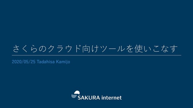 さくらのクラウド向けツールを使いこなす
2020/05/25 Tadahisa Kamijo
