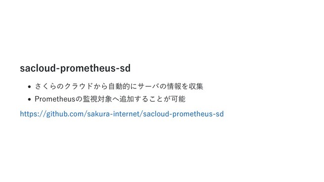 sacloud-prometheus-sd
さくらのクラウドから⾃動的にサーバの情報を収集
Prometheusの監視対象へ追加することが可能
https://github.com/sakura-internet/sacloud-prometheus-sd
