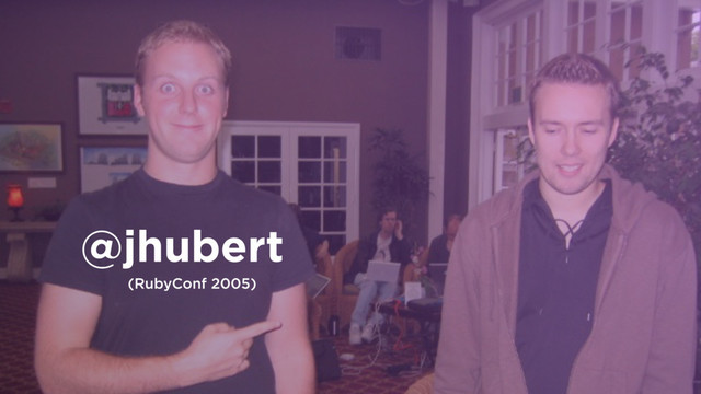@jhubert
(RubyConf 2005)
