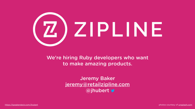 We’re hiring Ruby developers who want
to make amazing products.
Jeremy Baker
jeremy@retailzipline.com
@jhubert
https://speakerdeck.com/jhubert photos courtesy of unsplash.com
