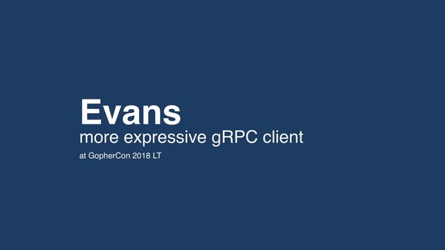at GopherCon 2018 LT
more expressive gRPC client
Evans
