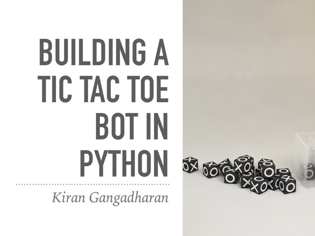 BUILDING A
TIC TAC TOE
BOT IN
PYTHON
Kiran Gangadharan
