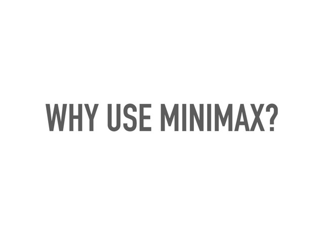 WHY USE MINIMAX?
