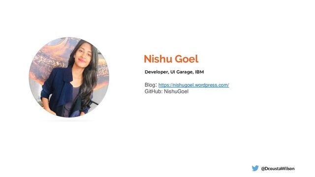 Nishu Goel
@DcoustaWilson
Developer, UI Garage, IBM
Blog: https://nishugoel.wordpress.com/
GitHub: NishuGoel
