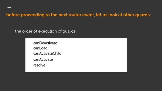 before proceeding to the next router event, let us look at other guards:
the order of execution of guards
