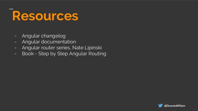 Resources
- Angular changelog
- Angular documentation
- Angular router series, Nate Lipinski
- Book - Step by Step Angular Routing
@DcoustaWilson
