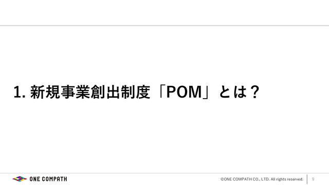 ©ONE COMPATH CO., LTD. All rights reserved. 9
1. 新規事業創出制度「POM」とは？

