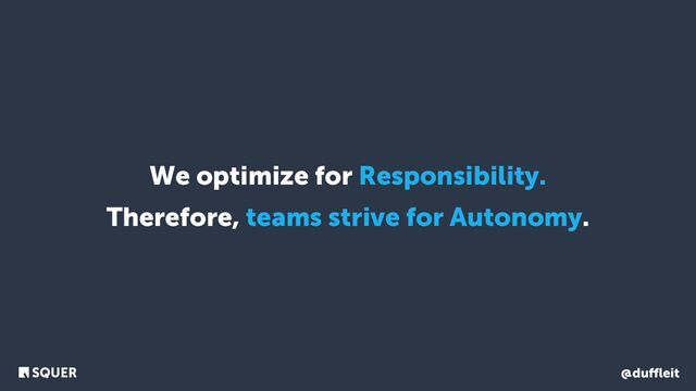@duﬄeit
We optimize for Responsibility.
Therefore, teams strive for Autonomy.

