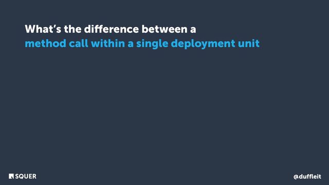 @duffleit
What’s the diﬀerence between a
method call within a single deployment unit
