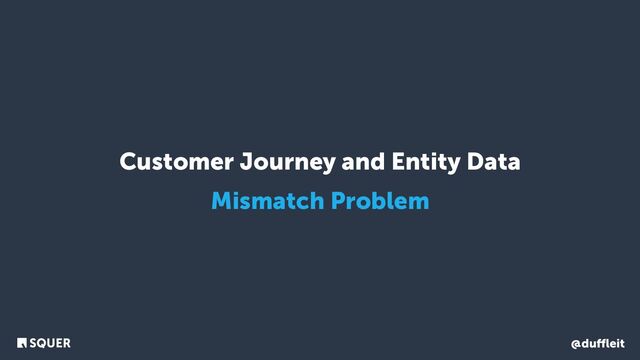 @duﬄeit
Customer Journey and Entity Data
Mismatch Problem
