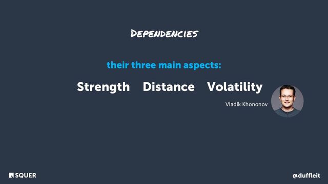 @duffleit
Pain = Strength x Distance x Volatility
Vladik Khononov
Dependencies
their three main aspects:
