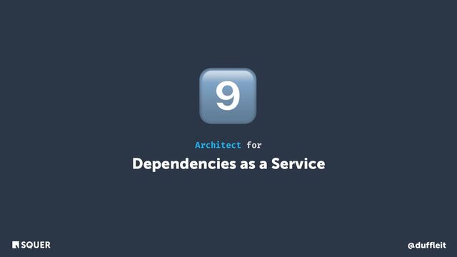 @duffleit
Dependencies as a Service
Architect for
9⃣
