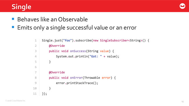 ©2016 Couchbase Inc. 15
Single
15
§  Behaves like an Observable
§  Emits only a single successful value or an error

