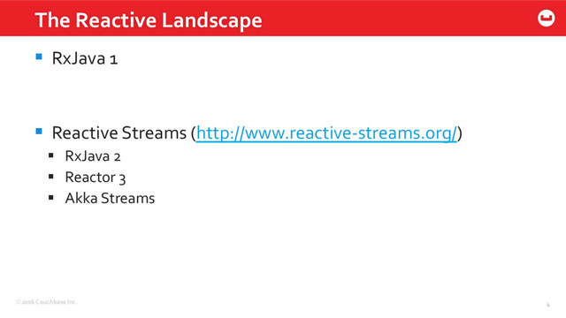 ©2016 Couchbase Inc. 4
§  RxJava 1
§  Reactive Streams (http://www.reactive-streams.org/)
§  RxJava 2
§  Reactor 3
§  Akka Streams
The Reactive Landscape
4
