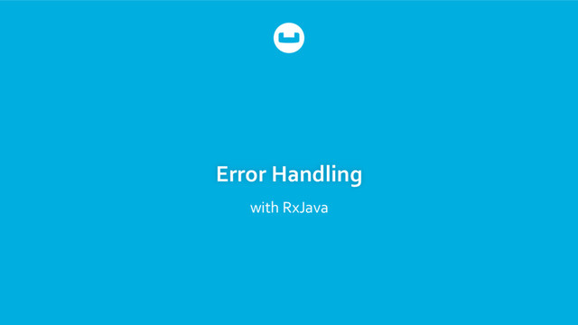 Error Handling
with RxJava

