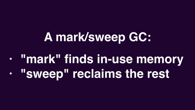 A mark/sweep GC:
• "mark" ﬁnds in-use memory
• "sweep" reclaims the rest

