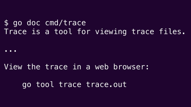 $ go doc cmd/trace
Trace is a tool for viewing trace files.
...
View the trace in a web browser:
go tool trace trace.out
