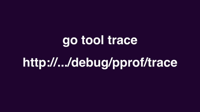 go tool trace
http://.../debug/pprof/trace

