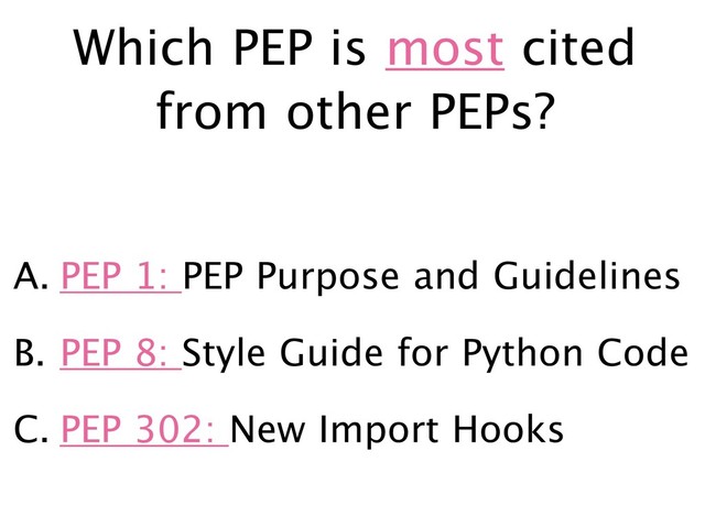 Which PEP is most cited
from other PEPs?
A. PEP 1: PEP Purpose and Guidelines
B. PEP 8: Style Guide for Python Code
C. PEP 302: New Import Hooks
