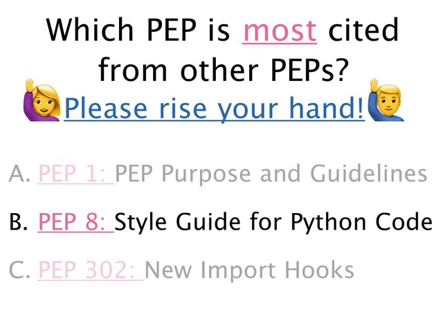 A. PEP 1: PEP Purpose and Guidelines
B. PEP 8: Style Guide for Python Code
C. PEP 302: New Import Hooks
)Please rise your hand!
*
Which PEP is most cited
from other PEPs?

