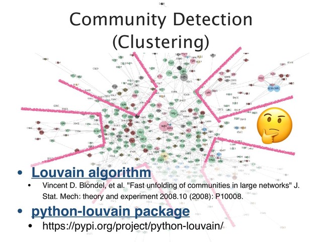 Community Detection
(Clustering)
.
• Louvain algorithm
• Vincent D. Blondel, et al. "Fast unfolding of communities in large networks" J.
Stat. Mech: theory and experiment 2008.10 (2008): P10008.
• python-louvain package
• https://pypi.org/project/python-louvain/
