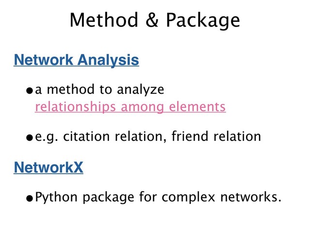 Method & Package
Network Analysis
•a method to analyze 
relationships among elements
•e.g. citation relation, friend relation
NetworkX
•Python package for complex networks.
