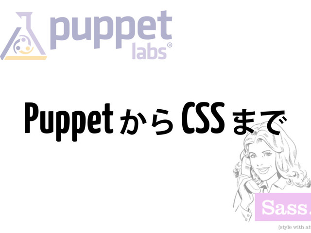 Puppet
͔Β
CSS
·Ͱ
