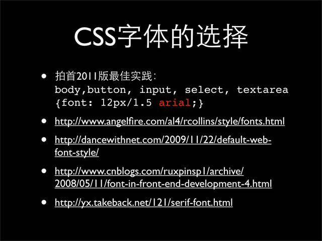 CSS字体的选择
• 拍首2011版最佳实践：
body,button, input, select, textarea
{font: 12px/1.5 arial;}
• http://www.angelﬁre.com/al4/rcollins/style/fonts.html
• http://dancewithnet.com/2009/11/22/default-web-
font-style/
• http://www.cnblogs.com/ruxpinsp1/archive/
2008/05/11/font-in-front-end-development-4.html
• http://yx.takeback.net/121/serif-font.html
