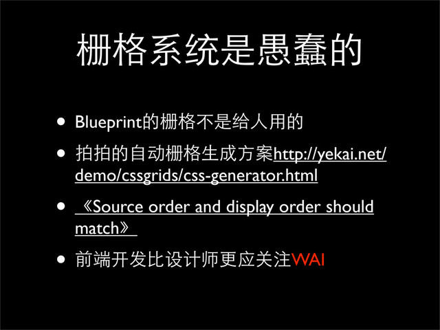 栅格系统是愚蠢的
• Blueprint的栅格不是给人用的
• 拍拍的自动栅格生成方案http://yekai.net/
demo/cssgrids/css-generator.html
• 《Source order and display order should
match》
• 前端开发比设计师更应关注WAI
