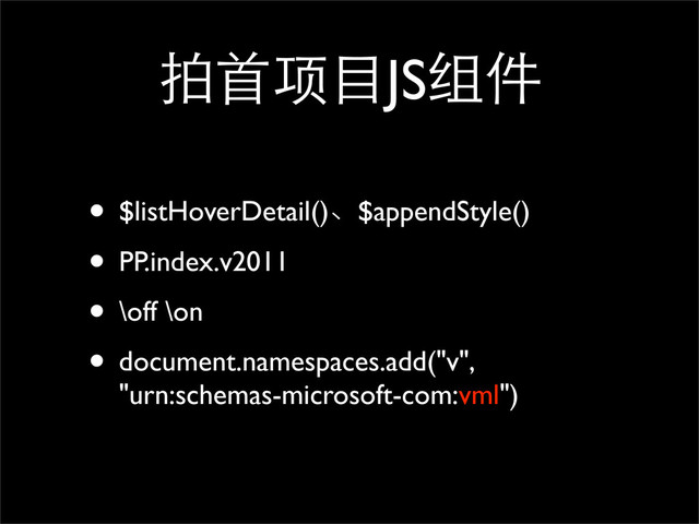 拍首项目JS组件
• $listHoverDetail()、$appendStyle()
• PP.index.v2011
• \off \on
• document.namespaces.add("v",
"urn:schemas-microsoft-com:vml")

